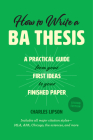 How to Write a BA Thesis, Second Edition: A Practical Guide from Your First Ideas to Your Finished Paper (Chicago Guides to Writing, Editing, and Publishing) By Charles Lipson Cover Image