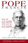 Pope Francis: Why He Leads the Way He Leads By Mr. Chris Lowney Cover Image