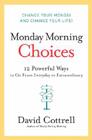 Monday Morning Choices: 12 Powerful Ways to Go from Everyday to Extraordinary By David Cottrell Cover Image