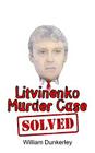 Litvinenko Murder Case Solved: The final conclusion to this puzzling and long-unsolved mystery By William Dunkerley Cover Image