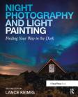 Night Photography and Light Painting: Finding Your Way in the Dark By Lance Keimig Cover Image