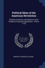 Political Ideas of the American Revolution: Britannic-American Contributions to the Problem of Imperial Organization, 1765 to 1775 By Randolph Greenfield Adams Cover Image