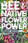 Bee Native! Flower Power: An Easy Guide to Choosing Native Flowers for your Garden to Help Pollinators. By Flora C. Caputo Cover Image