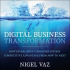 Digital Business Transformation: How Established Companies Sustain Competitive Advantage from Now to Next By Nigel Vaz, Neil Shah (Read by) Cover Image
