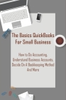The Basics Quickbooks For Small Business _ How To Do Accounting, Understand Business Accounts, Decide On A Bookkeeping Method And More: Simple Book Ke By Dominique Mintz Cover Image