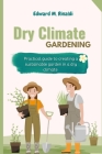 Dry Climate Gardening: Practical guide to creating a sustainable garden in a dry climate By Edward M. Rinaldi Cover Image