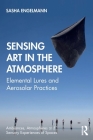 Sensing Art in the Atmosphere: Elemental Lures and Aerosolar Practices (Ambiances) By Sasha Engelmann Cover Image