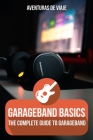 GarageBand Basics: The Complete Guide to GarageBand (Music) By Aventuras de Viaje, Neil Germio (Illustrator) Cover Image
