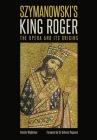Szymanowski's King Roger: The Opera and Its Origins By Alistair Wightman Cover Image