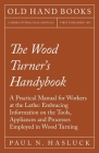 The Wood Turner's Handybook - A Practical Manual for Workers at the Lathe: Embracing Information on the Tools, Appliances and Processes Employed in Wo Cover Image