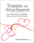 Trauma and Attachment: Over 150 Attachment-Based Interventions to Heal Trauma By Christina Reese Cover Image