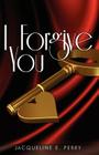 I Forgive You: Lies, Betrayal, Infidelity & Learning to Love Again By Jacqueline E. Perry Cover Image