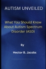 Autism Unveiled: What You Should Know About Autism Spectrum Disorder (ASD) Cover Image