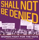 Shall Not Be Denied: Women Fight for the Vote By Library of Library of Congress, Carla D. Hayden (Foreword by) Cover Image
