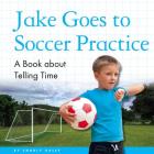 Jake Goes to Soccer Practice: A Book about Telling Time By Charly Haley Cover Image