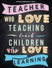 Teacher Appreciation Gifts - Teacher Who Love Teaching Teach Children To Love Learning: Great For End of Year Gift - Thank You - Appreciation - Retire Cover Image