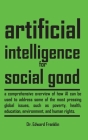 Artificial Intelligence for Social Good: A comprehensive overview of how AI can be used to address some of the most pressing global issues, such as po Cover Image