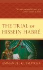 The Trial of Hissein Habré: The International Crimes of a Former Head of State By Emmanuel Guematcha Cover Image