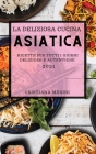 La Deliziosa Cucina Asiatica 2021 (Delicious Asian Recipes 2021 Italian Edition): Ricette Per Tutti I Giorni Deliziose E Autentiche Cover Image