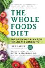 The Whole Foods Diet: The Lifesaving Plan for Health and Longevity By John Mackey, Alona Pulde, MD, Matthew Lederman, MD Cover Image