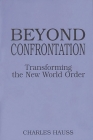 Beyond Confrontation: Transforming the New World Order (Praeger Series in Transformational Politics and Political Sc) By Charles Hauss Cover Image