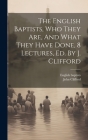 The English Baptists, Who They Are, And What They Have Done, 8 Lectures, Ed. By J. Clifford By English Baptists, John Clifford Cover Image
