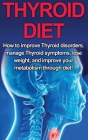 Thyroid Diet: How to Improve Thyroid Disorders, Manage Thyroid Symptoms, Lose Weight, and Improve Your Metabolism through Diet! By Samantha Welti Cover Image