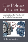 The Politics of Expertise: Competing for Authority in Global Governance (Configurations: Critical Studies Of World Politics) By Ole Jacob Sending Cover Image