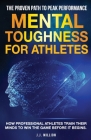 Mental Toughness for Athletes: The Proven Path To Peak Performance: How Professional Athletes Train Their Minds To Win The Game Before It Begins By J. J. Million Cover Image