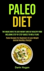 Paleo Diet: The Magic Ways To Lose Weight And Eat Healthy Food, Including Step By Step Guides To Meal Plans (Paleo Recipes For Beg By Darin Hogan Cover Image