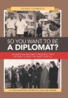 So You Want to Be a Diplomat?: An American Diplomat's Progress from Vietnam to Iran, Fun, Warts and All. By George Lambrakis Cover Image