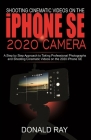 Shooting Cinematic Videos on the iPhone SE 2020 Camera: A Step by Step Approach to Taking Professional Photographs and Shooting Cinematic Videos on th Cover Image