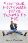 Shut Your Mouth When You're Talking To Me By Gracie O'Connell Cover Image