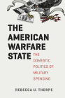 The American Warfare State: The Domestic Politics of Military Spending (Chicago Series on International and Domestic Institutions) Cover Image