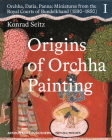 Origins of Orchha Painting: Orchha, Datia, Panna: Miniatures from the Royal Courts of Bundelkhand (1590-1850) Vol. 1 By Konrad Seitz Cover Image