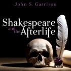 Shakespeare and the Afterlife Lib/E By Steven Crossley (Read by), John Garrison, John S. Garrison Cover Image