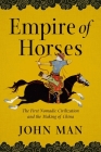 Empire of Horses: The First Nomadic Civilization and the Making of China By John Man Cover Image