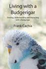 Living with a Budgerigar: Owning, Understanding and Interacting with a Budgerigar By Frank Cachia Cover Image