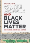 White People and Black Lives Matter: Ignorance, Empathy, and Justice By Johanna C. Luttrell Cover Image