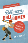 Between Ball Games: Stories and Wisdom on Raising Up and Cheering on Strong Young Men By Amy Bloye Cover Image