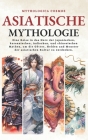 Asiatische Mythologie: Eine Reise in das Herz der japanischen, koreanischen, indischen, und chinesischen Mythen, um die Götter, Helden und Mo Cover Image