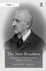 The New Bruckner: Compositional Development and the Dynamics of Revision By Dermot Gault Cover Image