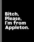 Bitch, Please. I'm From Appleton.: A Vulgar Adult Composition Book for a Native Appleton, WI Resident By Offensive Journals Cover Image