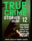 True Crime Stories: VOLUME 12: A collection of fascinating facts and disturbing details about infamous serial killers and their horrific c Cover Image