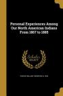 Personal Experiences Among Our North American Indians from 1867 to 1885 By William Thornton B. 1849 Parker (Created by) Cover Image