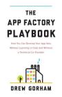 The App Factory Playbook: How You Can Develop Your App Idea Without Learning to Code and Without a Technical Co-Founder By Drew Gorham Cover Image