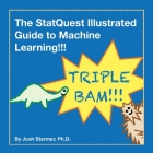 The StatQuest Illustrated Guide to Machine Learning!!!: Master the concepts, one full-color picture at a time, from the basics all the way to neural n By Josh Starmer  Cover Image