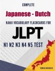 Complete Japanese - Dutch Kanji Vocabulary Flashcards for JLPT N1 N2 N3 N4 N5 Test: Practice Japanese Language Proficiency Test Workbook By Yumiko Horiguchi Cover Image
