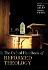 The Oxford Handbook of Reformed Theology (Oxford Handbooks) By Michael Allen (Editor), Scott R. Swain (Editor) Cover Image