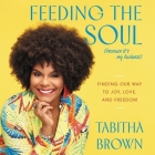 Feeding the Soul (Because It's My Business): Finding Our Way to Joy, Love, and Freedom By Tabitha Brown, Tabitha Brown (Read by) Cover Image